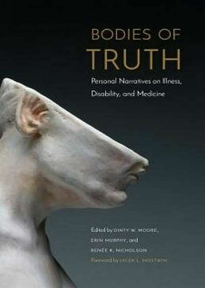 Bodies of Truth: Personal Narratives on Illness, Disability, and Medicine, Paperback/Dinty W. Moore