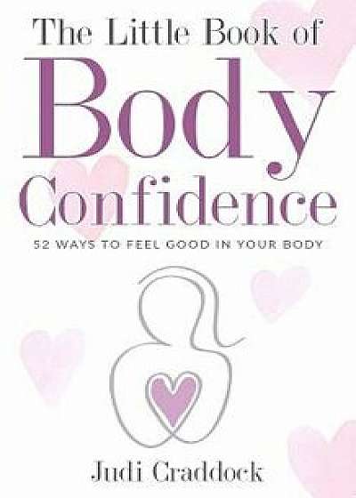 The Little Book of Body Confidence: 52 Ways to Feel Good in Your Body/Judi Craddock