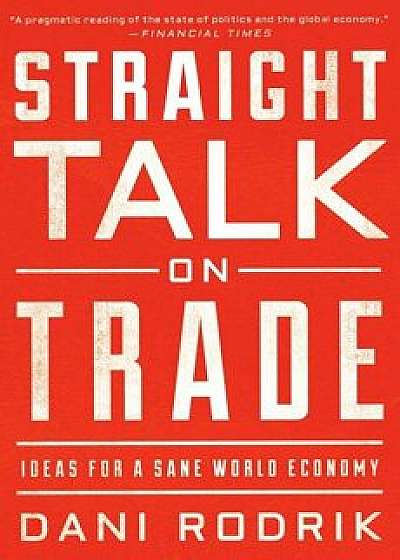Straight Talk on Trade: Ideas for a Sane World Economy, Paperback/Dani Rodrik