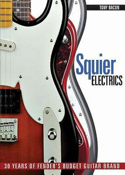 Squier Electrics: 30 Years of Fender's Budget Guitar Brand, Paperback/Tony Bacon