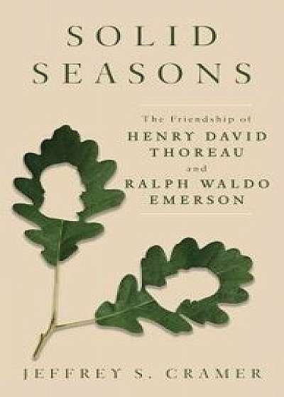 Solid Seasons: The Friendship of Henry David Thoreau and Ralph Waldo Emerson, Hardcover/Jeffrey S. Cramer