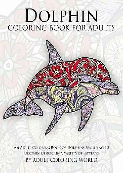 Dolphin Coloring Book for Adults: An Adult Coloring Book of Dolphins Featuring 40 Dolphin Designs in a Variety of Patterns, Paperback/Adult Coloring World