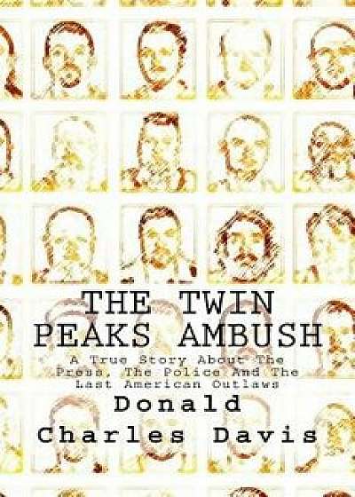 The Twin Peaks Ambush: A True Story about the Press, the Police and the Last American Outlaws, Paperback/Donald Charles Davis