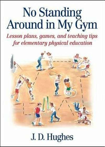 No Standing Around in My Gym: Lesson Plans, Games, and Teaching Tips for Elementary Physical Education, Paperback/J. D. Hughes