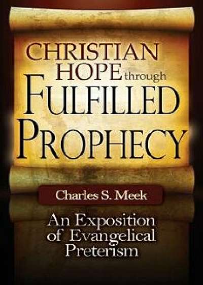 Christian Hope Through Fulfilled Prophecy: An Exposition of Evangelical Preterism, Paperback/Charles S. Meek