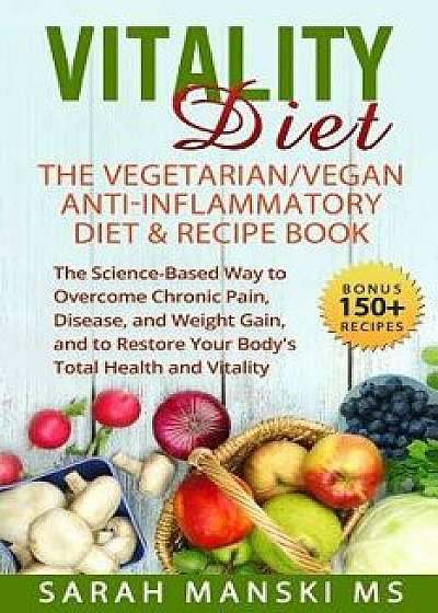 The Vitality Diet: The Vegetarian/Vegan Anti-Inflammatory Diet & Recipe Book: The Science-Based Way to Overcome Chronic Pain, Disease, an, Paperback/Sarah Grace Manski MS