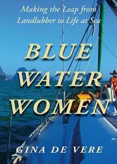 Blue Water Women: Making the Leap from Landlubber to a Life at Sea, Paperback/Gina de Vere
