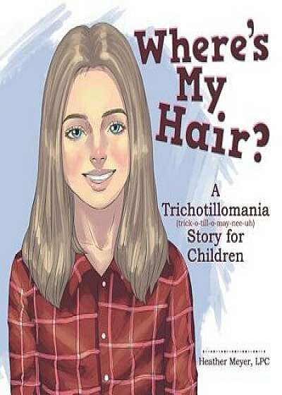 Where's My Hair?: A Trichotillomania Story for Children, Paperback/Lpc Heather Meyer
