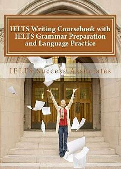 IELTS Writing Coursebook with IELTS Grammar Preparation & Language Practice: IELTS Essay Writing Guide for Task 1 of the Academic Module and Task 2 of, Paperback/Ielts Success Associates