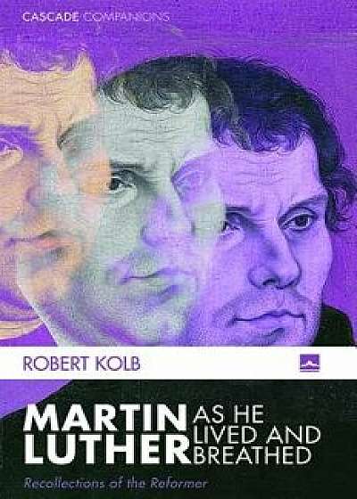 Martin Luther as He Lived and Breathed, Paperback/Robert Kolb