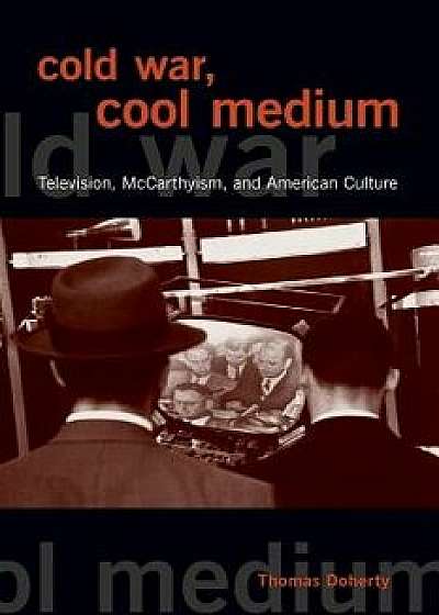 Cold War, Cool Medium: Television, McCarthyism, and American Culture, Paperback/Thomas Doherty