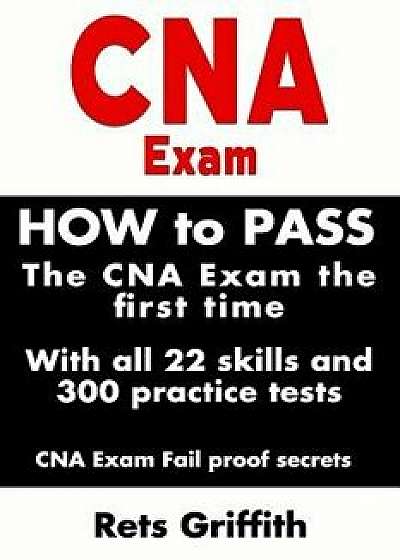 CNA Exam: How to Pass the CNA Exam the First Time with All 22 Skills and 300 Practice Tests CNA Exam Fail Proof Secrets: CNA Pra, Paperback/Rets Griffith