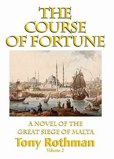 The Course of Fortune-A Novel of the Great Siege of Malta Vol. 2/Tony Rothman