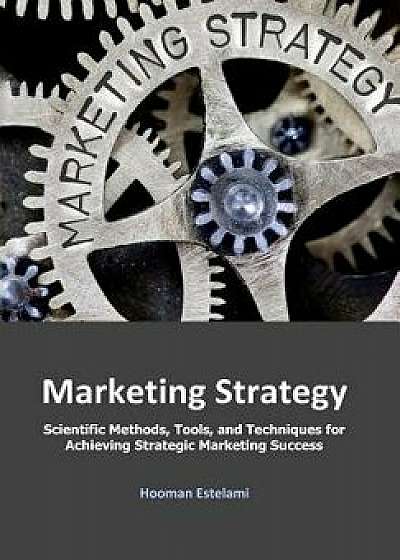 Marketing Strategy: Scientific Methods, Tools, and Techniques for Achieving Strategic Marketing Success, Paperback/Hooman Estelami
