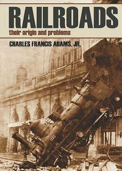 Railroads: Their Origins and Problems (Abridged, Annotated), Paperback/Charles Francis Adams Jr