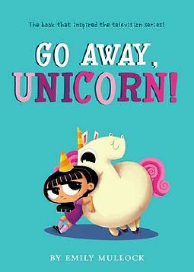 Go Away, Unicorn!, Hardcover/Emily Mullock