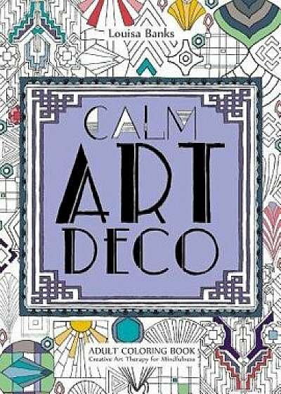 Calm Art Deco Adult Coloring Book: Creative Art Therapy for Mindfulness, Paperback/Louisa Banks