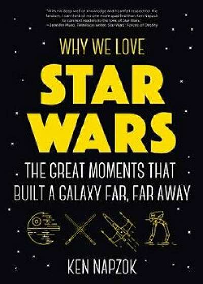 Why We Love Star Wars: The Great Moments That Built a Galaxy Far, Far Away, Paperback/Ken Napzok