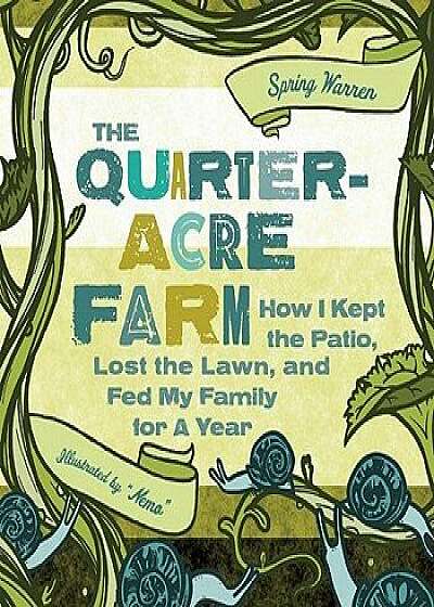 The Quarter-Acre Farm: How I Kept the Patio, Lost the Lawn, and Fed My Family for a Year, Paperback/Spring Warren