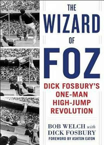 The Wizard of Foz: Dick Fosbury's One-Man High-Jump Revolution, Hardcover/Bob Welch