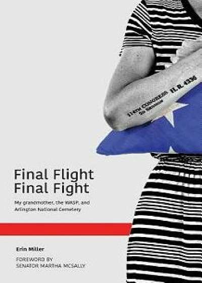 Final Flight Final Fight: My Grandmother, the Wasp, and Arlington National Cemetery, Paperback/Erin Miller