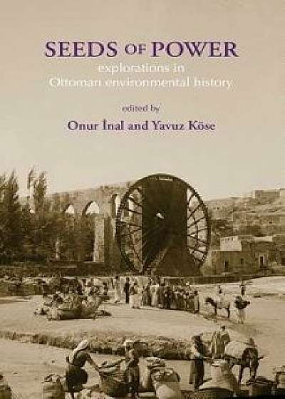 Seeds of Power: Explorations in Ottoman Environmental History, Hardcover/Onur Inal