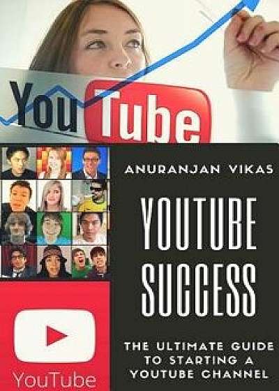Youtube Success: The Ultimate Guide to Starting a Youtube Channel for Beginners, Paperback/Anuranjan Vikas