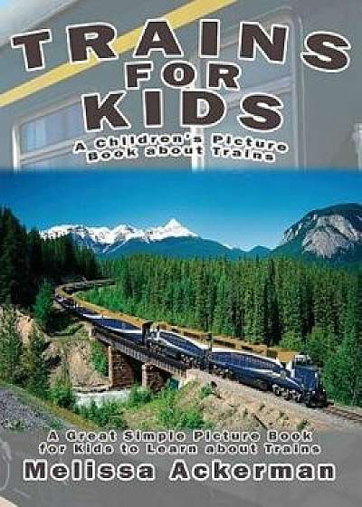 Trains for Kids: A Children's Picture Book about Trains: A Great Simple Picture Book for Kids to Learn about Different Types of Trains, Paperback/Melissa Ackerman