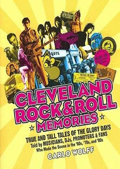 Cleveland Rock and Roll Memories: True and Tall Tales of the Glory Days, Told by Musicians, Djs, Promoters, and Fans Who Made the Scene in the '60s, ', Paperback/Carlo Wolff
