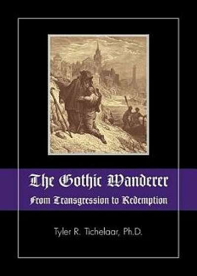 The Gothic Wanderer: From Transgression to Redemption; Gothic Literature from 1794 - Present, Paperback/Tyler R. Tichelaar