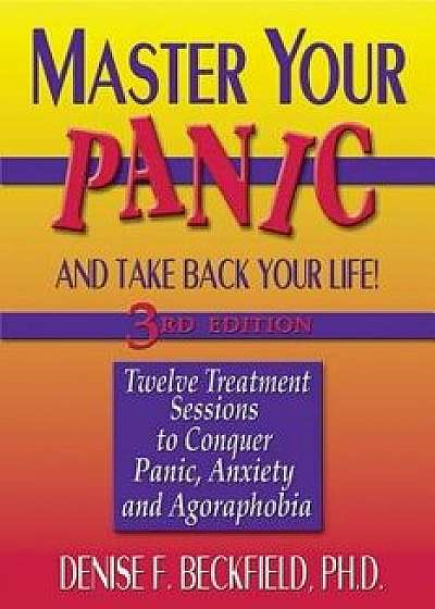 Master Your Panic and Take Back Your Life: Twelve Treatment Sessions to Conquer Panic, Anxiety and Agoraphobia, Paperback/Denise Beckfield