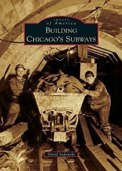 Building Chicago's Subways, Hardcover/David Sadowski
