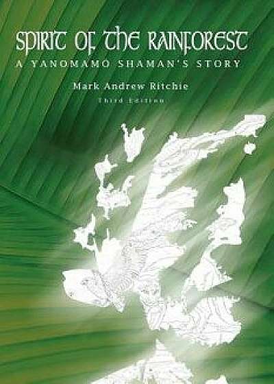 Spirit of the Rainforest, 3rd Edition: A Yanomam Shaman's Story, Paperback/Mark Andrew Ritchie
