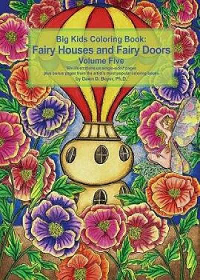 Big Kids Coloring Book Fairy Houses and Fairy Doors Volume Five: 50+ Line-Art and Grayscale Illustrations to Color on Single-Sided Pages Plus Bonus Pa, Paperback/Dawn D. Boyer Ph. D.