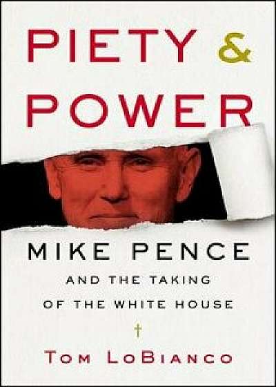 Piety & Power: Mike Pence and the Taking of the White House, Hardcover/Tom Lobianco