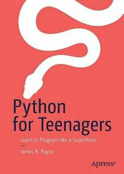 Python for Teenagers: Learn to Program Like a Superhero!, Paperback/James R. Payne