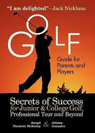 Golf Guide for Parents and Players: Secrets of Success for Junior and College Golf, the Pro Tour and Beyond, Paperback/Jacqui Nicoletti McSorley