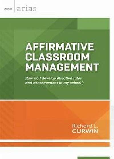 Affirmative Classroom Management: How Do I Develop Effective Rules and Consequences in My School?, Paperback/Richard L. Curwin