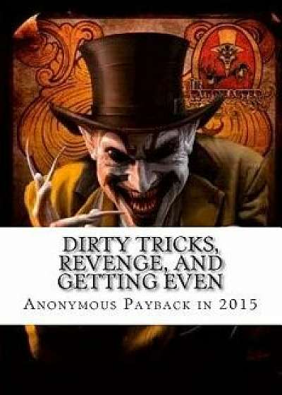 Dirty Tricks, Revenge, and Getting Even: Anonymous Payback Methods for 2015, Paperback/Ray Venge