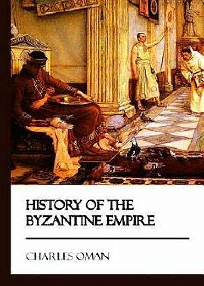 History of the Byzantine Empire [didactic Press Paperbacks]/Charles Oman