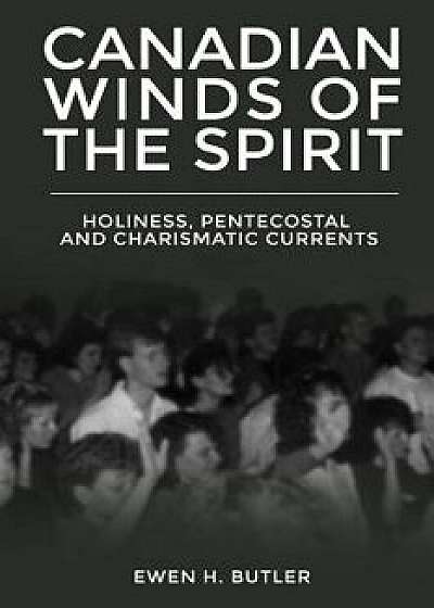 Canadian Winds of the Spirit: Holiness, Pentecostal and Charismatic Currents, Paperback/Ewen H. Butler