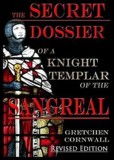The Secret Dossier of a Knight Templar of the Sangreal: Revised Edition, Paperback/Gretchen Cornwall
