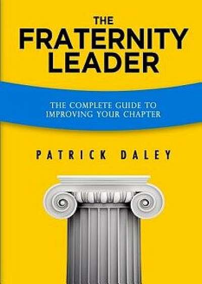 The Fraternity Leader: The Complete Guide to Improving Your Chapter, Paperback/Patrick Daley