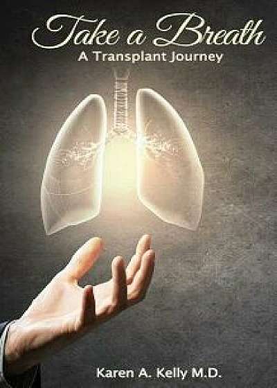 Take a Breath: A Transplant Journey, Paperback/M. D. Karen a. Kelly