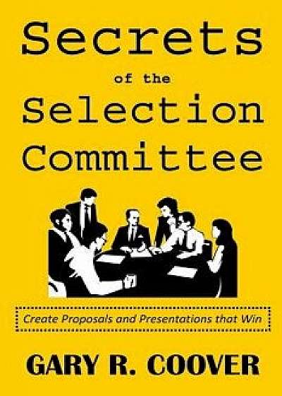 Secrets of the Selection Committee: Create Proposals and Presentations That Win, Paperback/Gary R. Coover