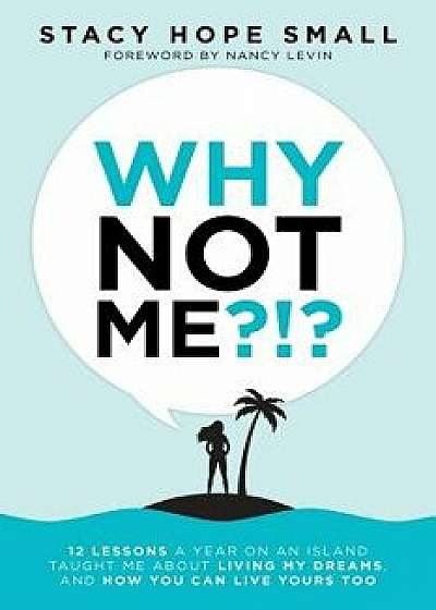 Why Not Me?!?: 12 Lessons a Year on an Island Taught Me About Living My Dreams, and How You Can Live Yours Too, Paperback/Stacy Hope Small