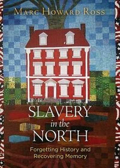 Slavery in the North: Forgetting History and Recovering Memory, Hardcover/Marc Howard Ross