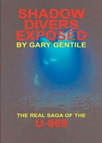 Shadow Divers Exposed: The Real Saga of the U-869, Paperback/Gary Gentile