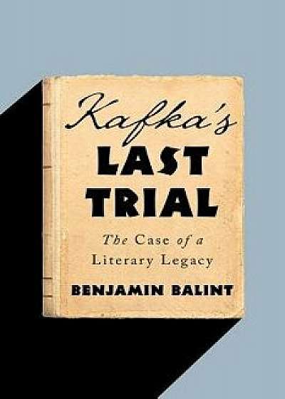 Kafka's Last Trial: The Case of a Literary Legacy, Hardcover/Benjamin Balint