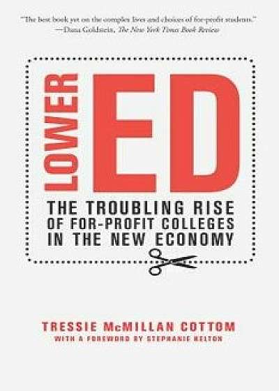 Lower Ed: The Troubling Rise of For-Profit Colleges in the New Economy, Paperback/Tressie McMillan Cottom